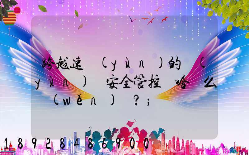跨越速運(yùn)的運(yùn)輸安全管控為啥這么穩(wěn)？